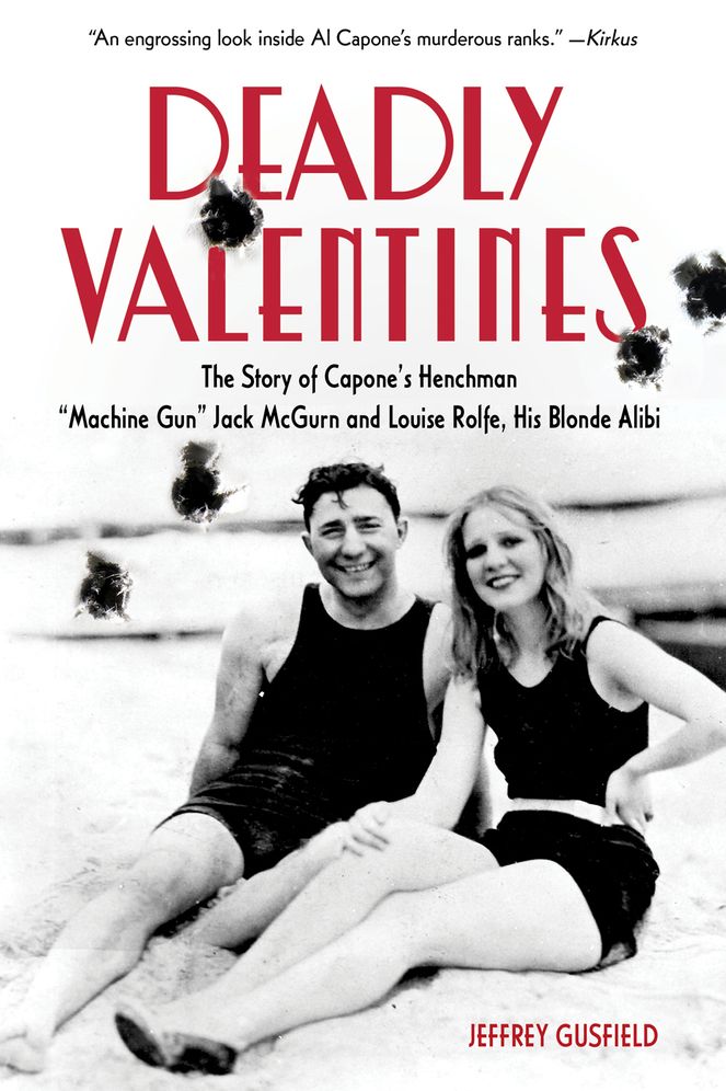Deadly Valentines: The Story of Capone's Henchman "Machine Gun" Jack McGurn and Louise Rolfe, His Blonde Alibi