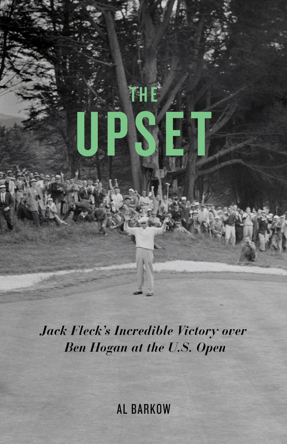 The Upset: Jack Fleck's Incredible Victory over Ben Hogan at the U.S. Open