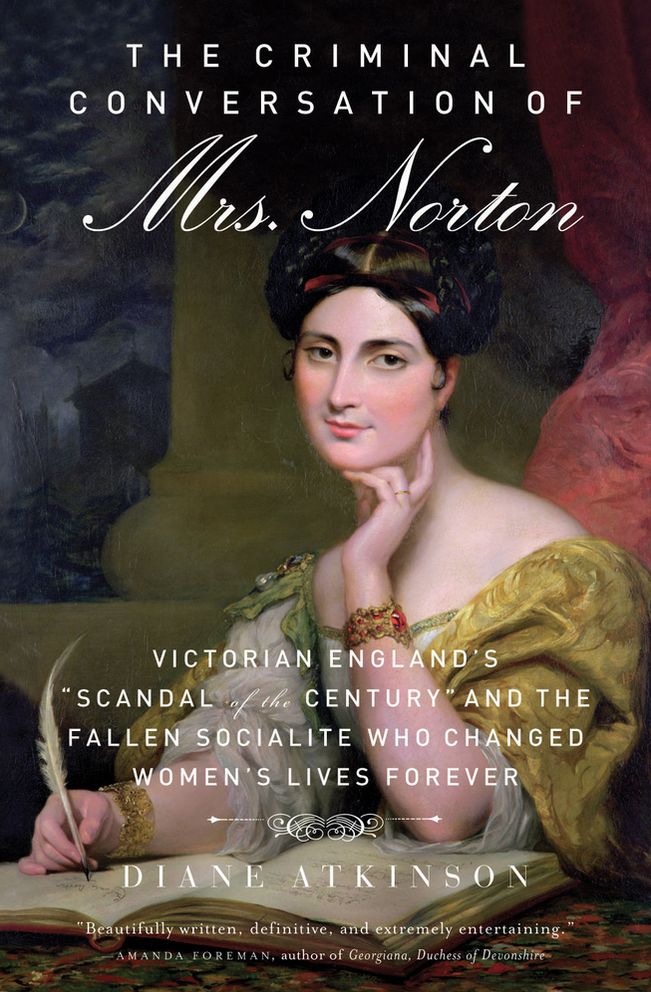 The Criminal Conversation of Mrs. Norton: Victorian England's "Scandal of the Century" and the Fallen Socialite Who Changed Women's Lives Forever