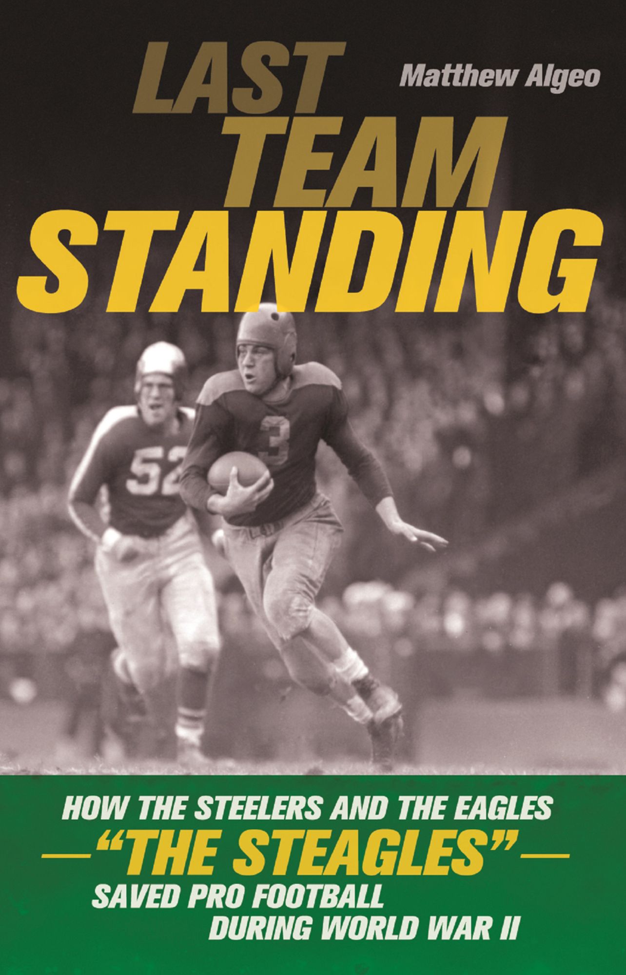 Last Team Standing: How the Steelers and the Eagles--"The Steagles"--Saved Pro Football During World War II