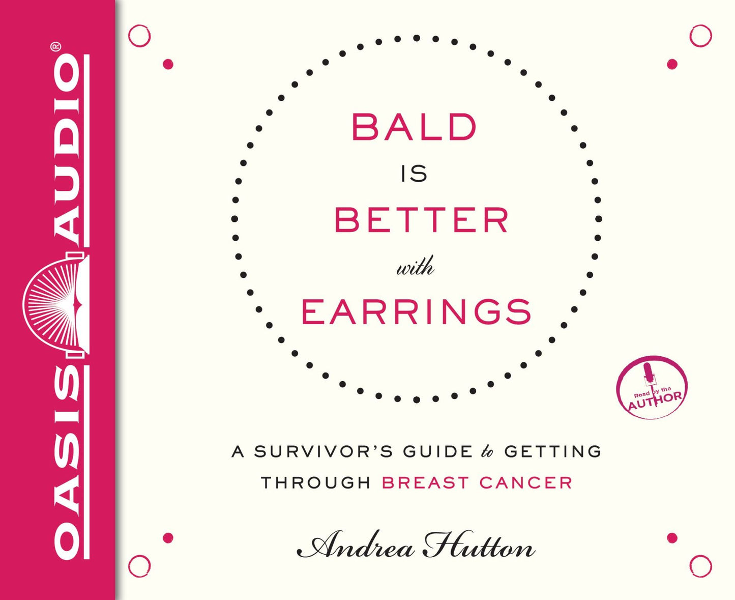Bald is Better With Earrings: A Survivor's Guide to Getting Through Breast Cancer