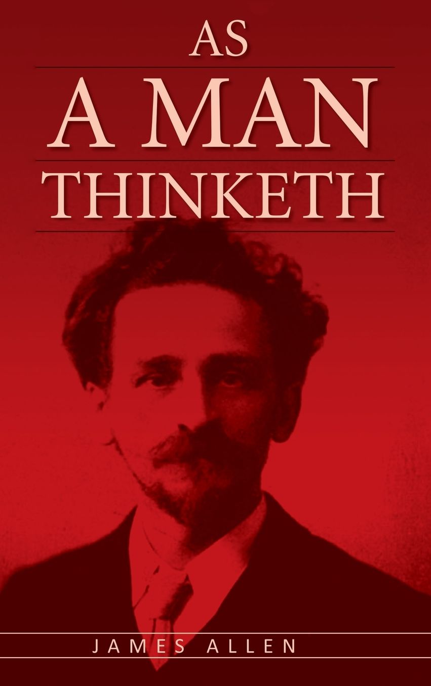 As A Man Thinketh: The Original Classic about Law of Attraction that Inspired The Secret