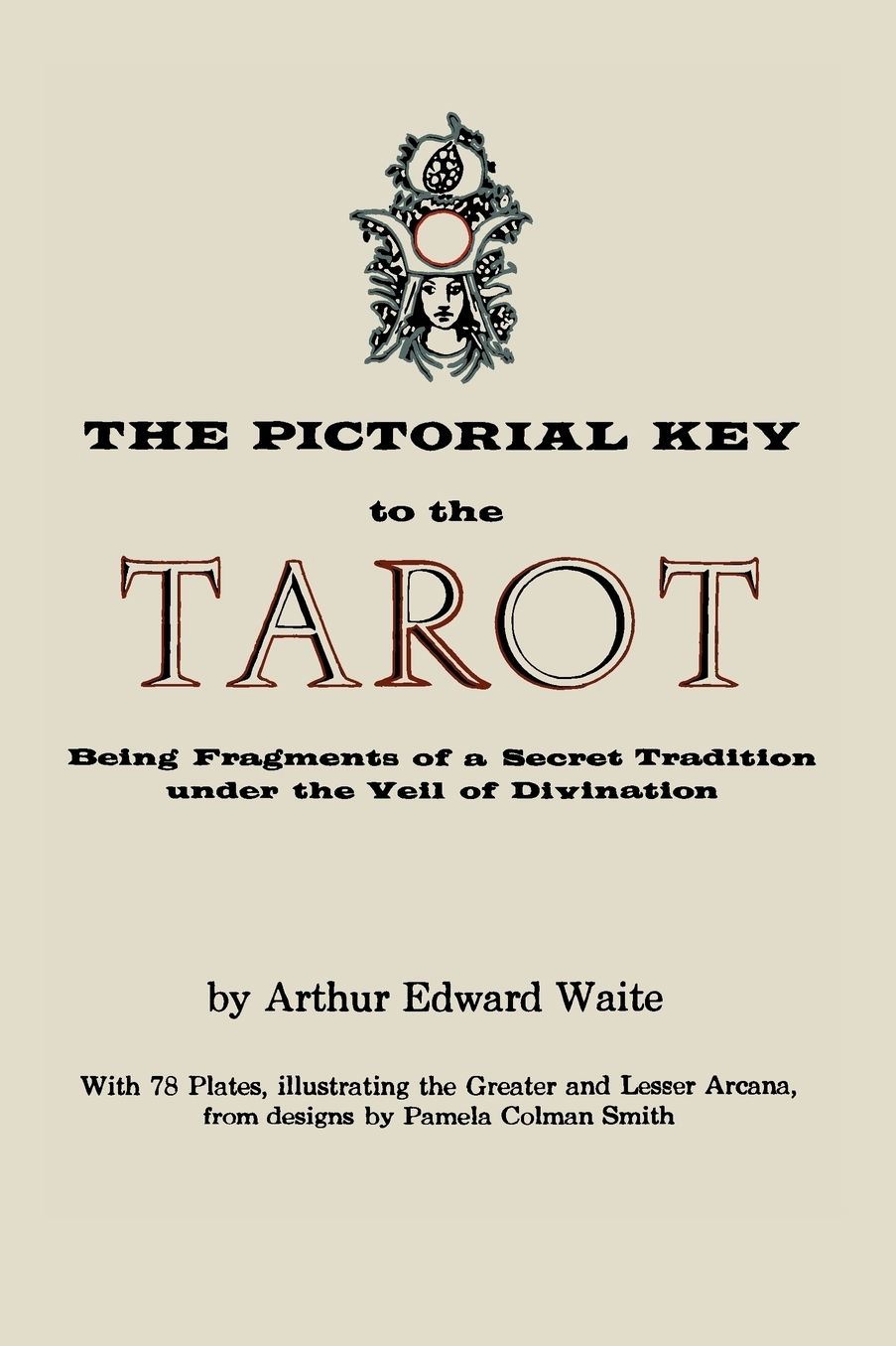 The Pictorial Key to the Tarot: Being Fragments of a Secret Tradition Under the Veil of Divination. Illustrated with 78 Tarot Cards