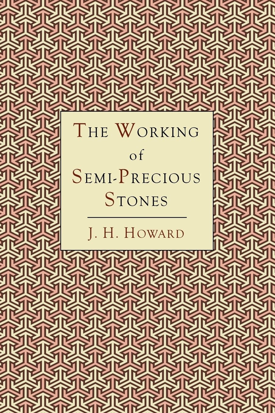 The Working of Semi-Precious Stones: A Brief Elementary Monograph; A Practical Guide-Book Written in Untechnical Language
