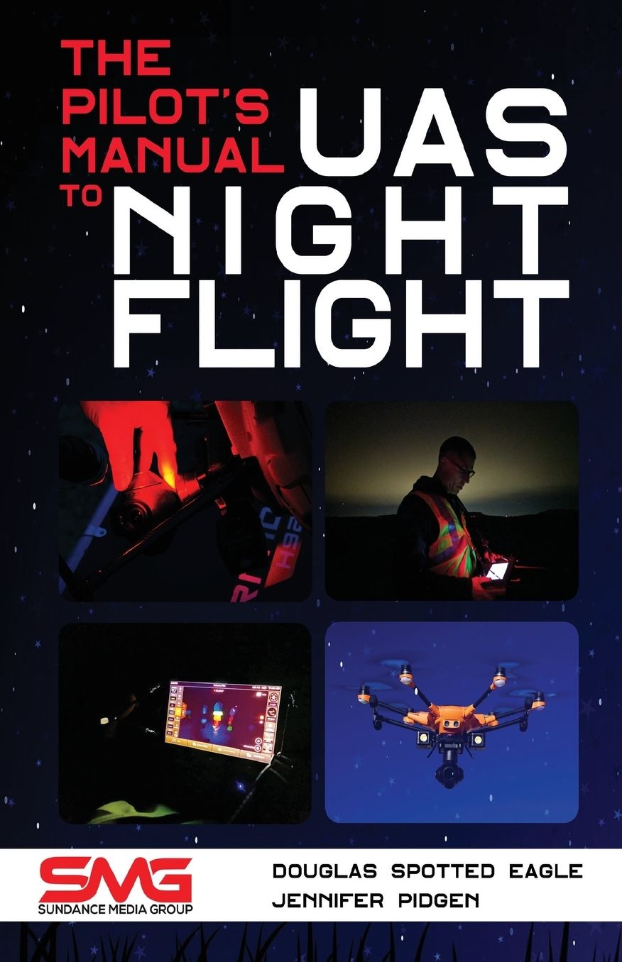 The Pilot's Manual to UAS Night Flight: Learn how to fly your UAV / sUAS at night - LEGALLY, SAFELY and EFFECTIVELY!