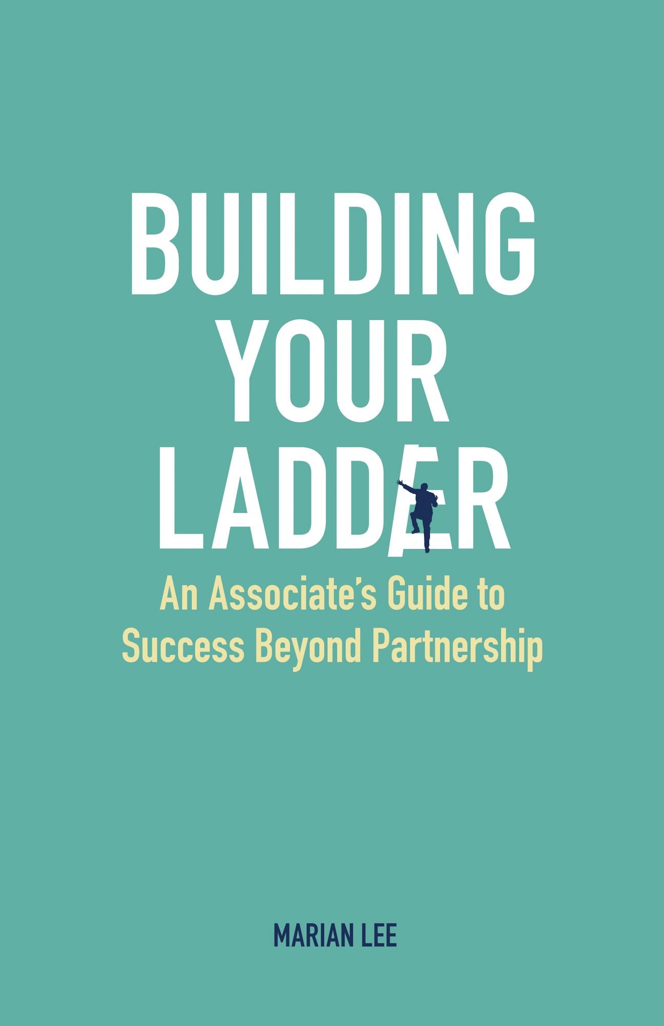 Building Your Ladder: An Associate's Guide to Success Beyond Partnership