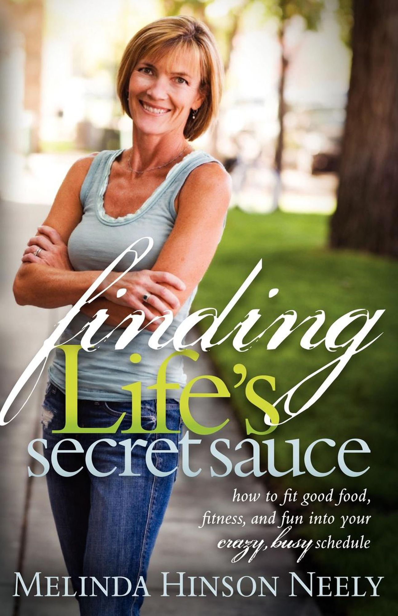 Finding Life's Secret Sauce: How to fit good food, fitness, and fun into your crazy, busy schedule