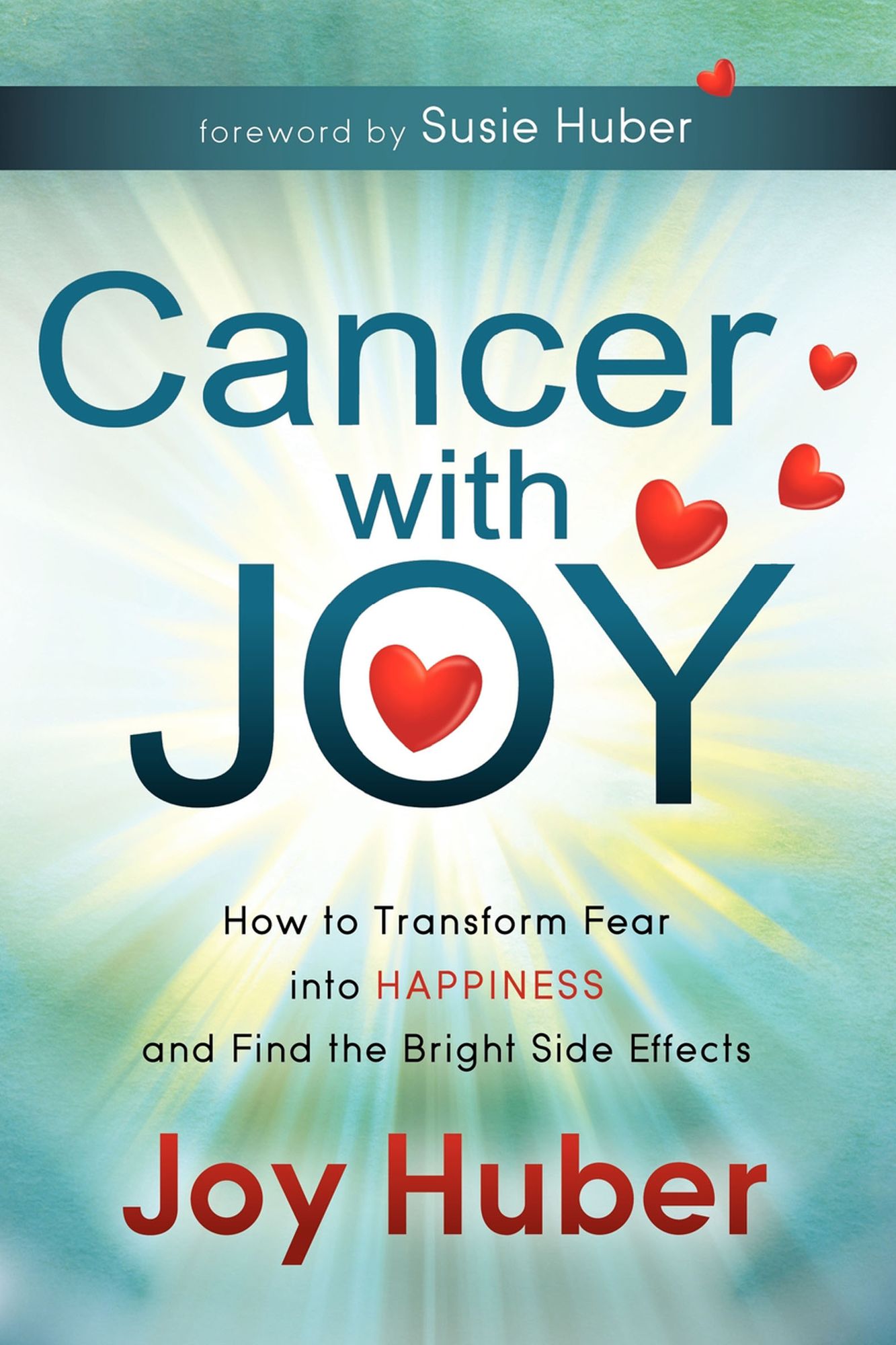 Cancer with Joy: How to Transform Fear into Happiness and Find the Bright Side Effects