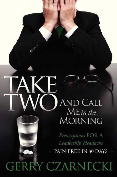 Take Two And Call Me in the Morning: Prescriptions for a Leadership Headache Pain-Free in 30 days