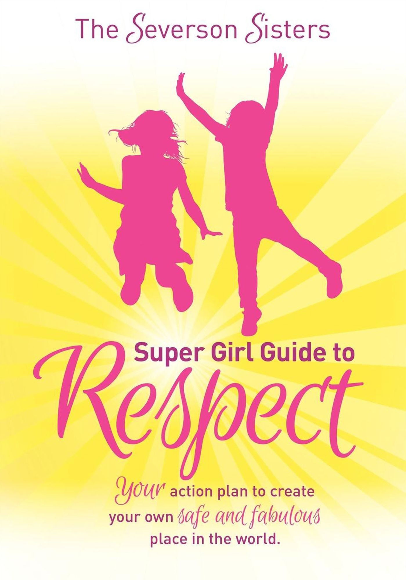 The Severson Sisters Super Girl Guide To: Respect: Your Action Plan to Create Your Own Safe and Fabulous Place in the World