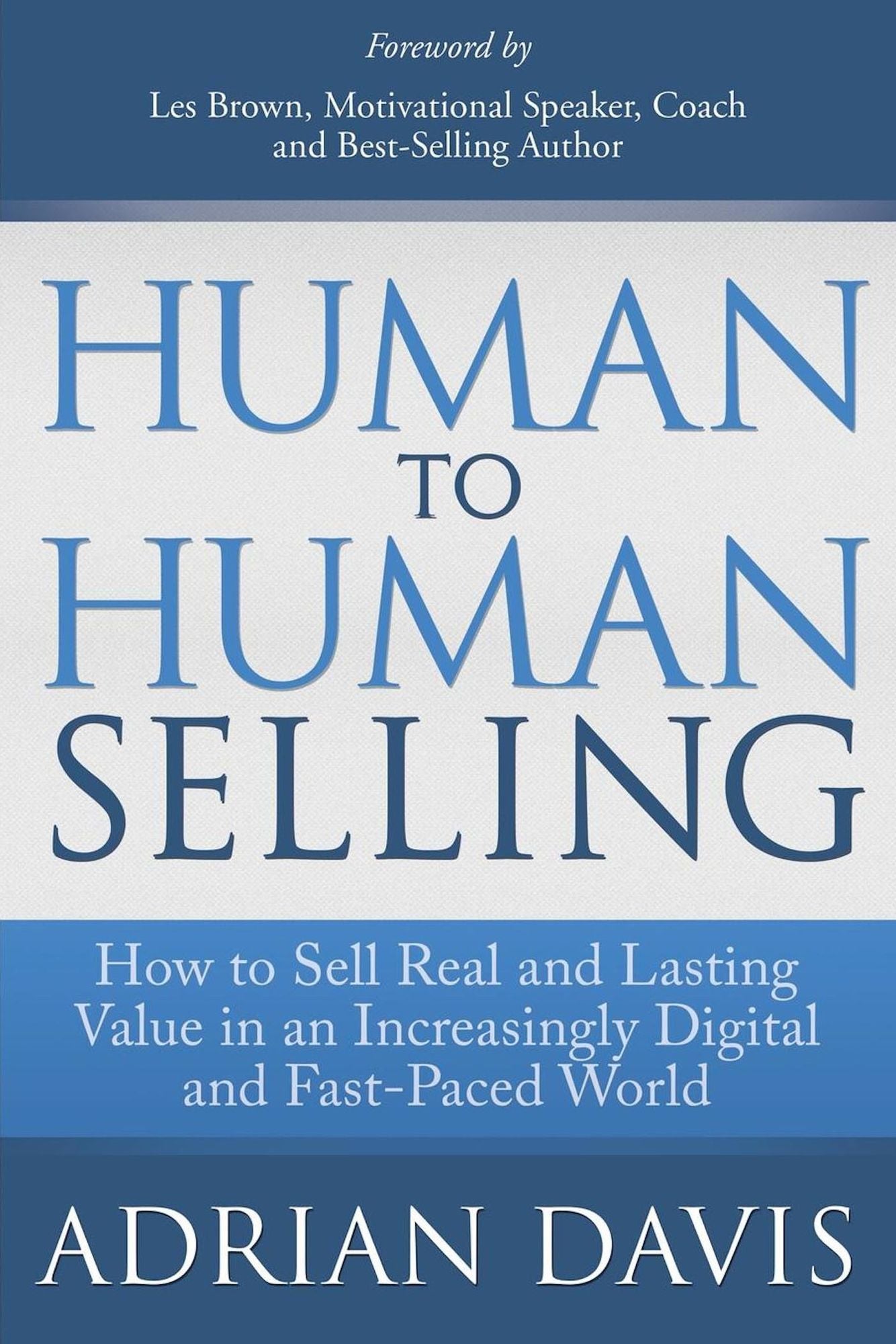Human to Human Selling: How to Sell Real and Lasting Value in an Increasingly Digital and Fast-Paced World
