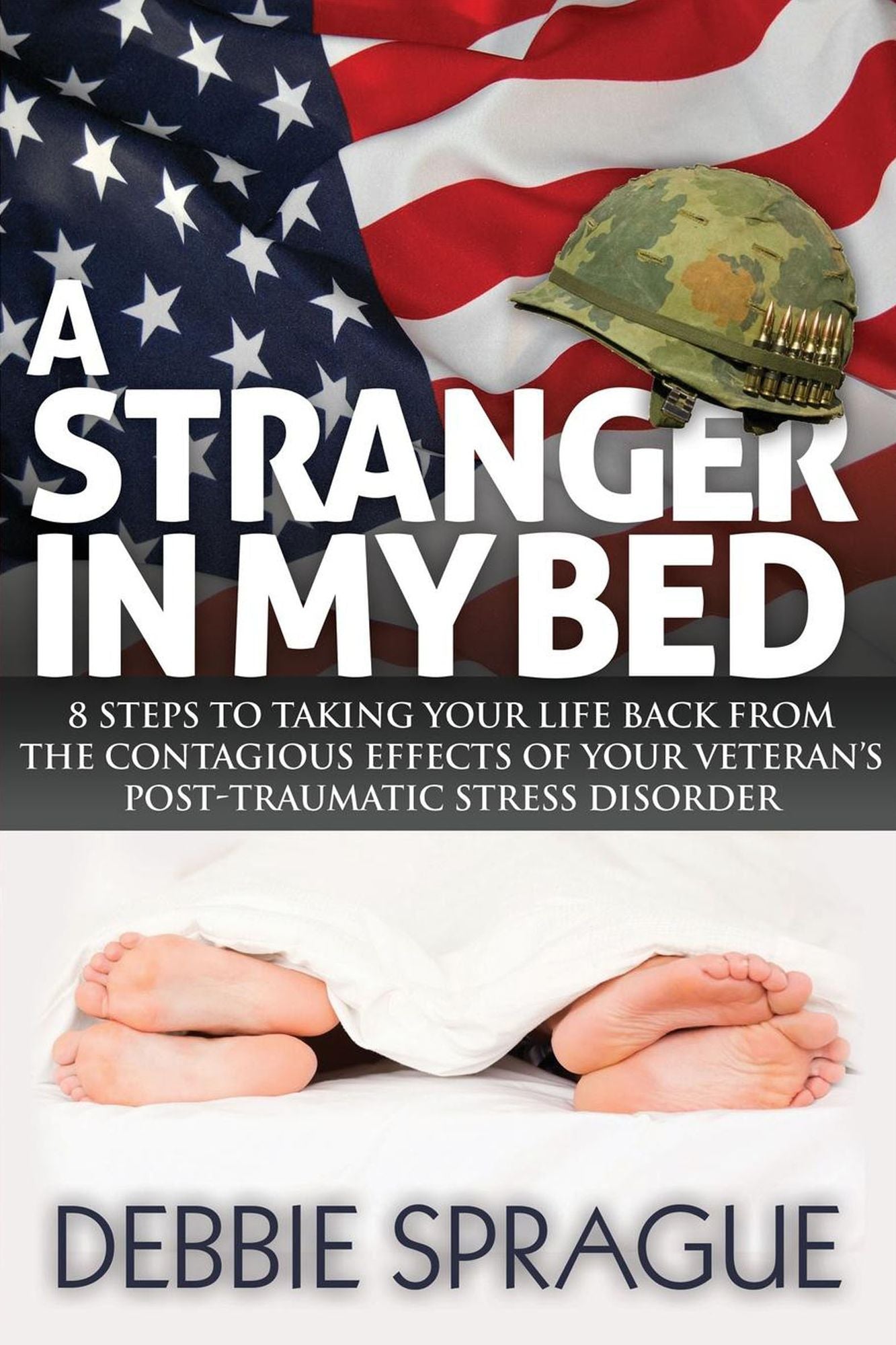 A Stranger In My Bed: 8 Steps to Taking Your Life Back From the Contagious Effects of Your Veteran's Post-Traumatic Stress Disorder