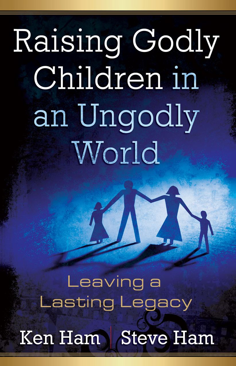 Raising Godly Children in an Ungodly World: Leaving a Lasting Legacy