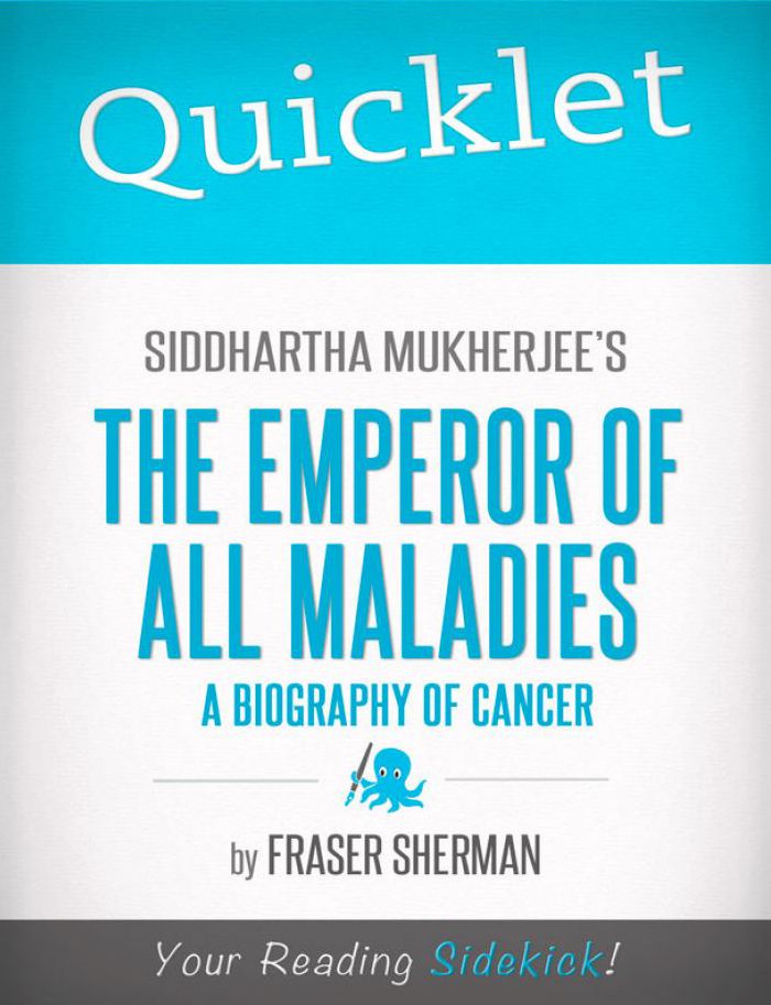 Quicklet on Siddhartha Mukherjee's The Emperor of All Maladies: A Biography of Cancer: Chapter-By-Chapter Commentary & Summary
