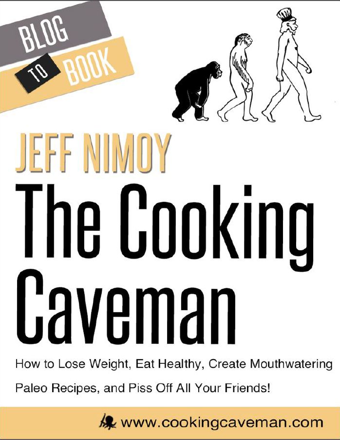 The Cooking Caveman: How to Lose Weight, Eat Healthy, Create Mouthwatering Paleo Recipes, and Piss Off All Your Friends!