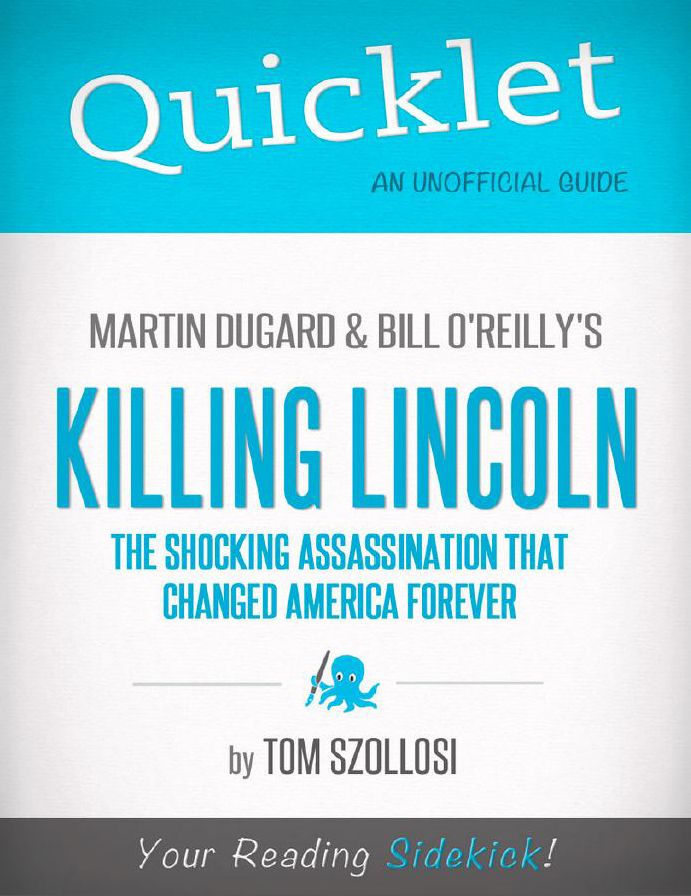 Quicklet on Martin Dugard and Bill O'Reilly's Killing Lincoln: The Shocking Assassination that Changed America Forever (CliffNotes-like Summary and Analysis): Chapter-by-Chapter Summary and Commentary