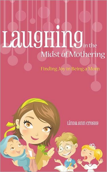 Laughing in the Midst of Mothering: Finding Joy in Being a Mom