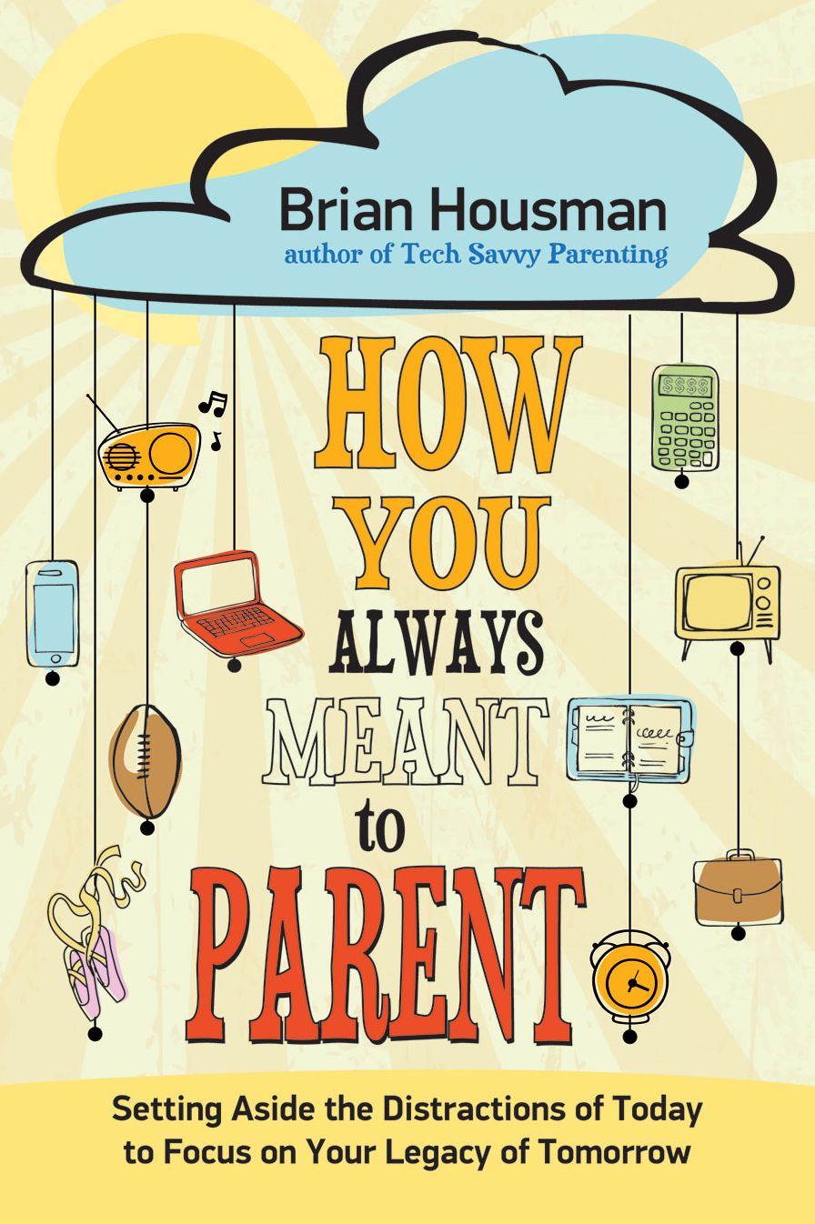 How You Always Meant to Parent: Setting Aside the Distractions of Today to Focus on Your Legacy of Tomorrow
