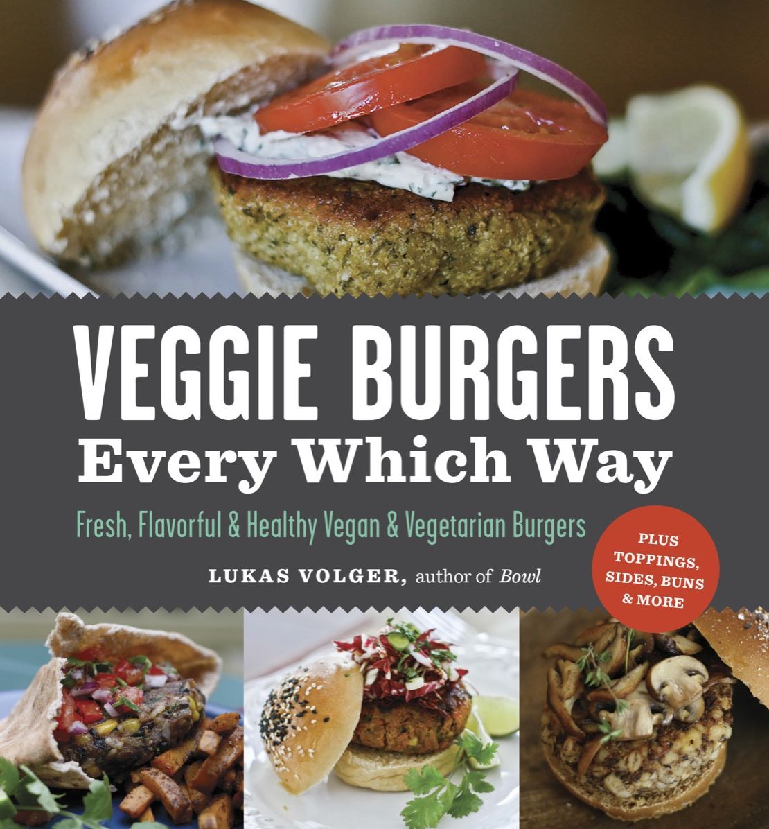 Veggie Burgers Every Which Way: Fresh, Flavorful and Healthy Vegan and Vegetarian Burgers?Plus Toppings, Sides, Buns and More