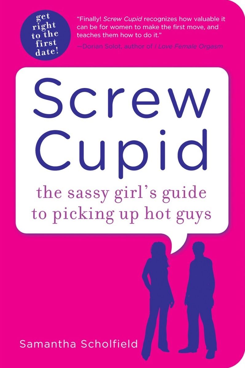 Screw Cupid: The Sassy Girl's Guide to Picking Up Hot Guys