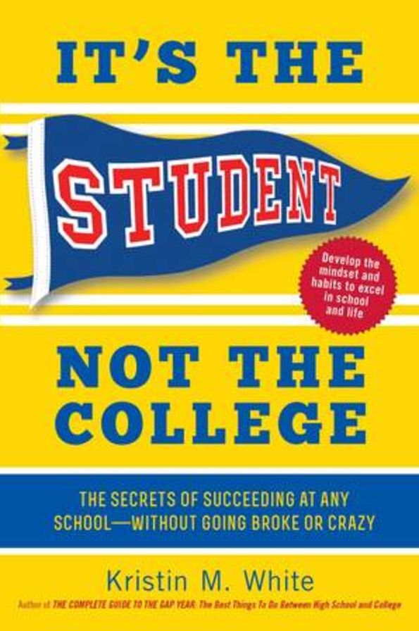 It's the Student, Not the College: The Secrets of Succeeding at Any School-Without Going Broke or Crazy