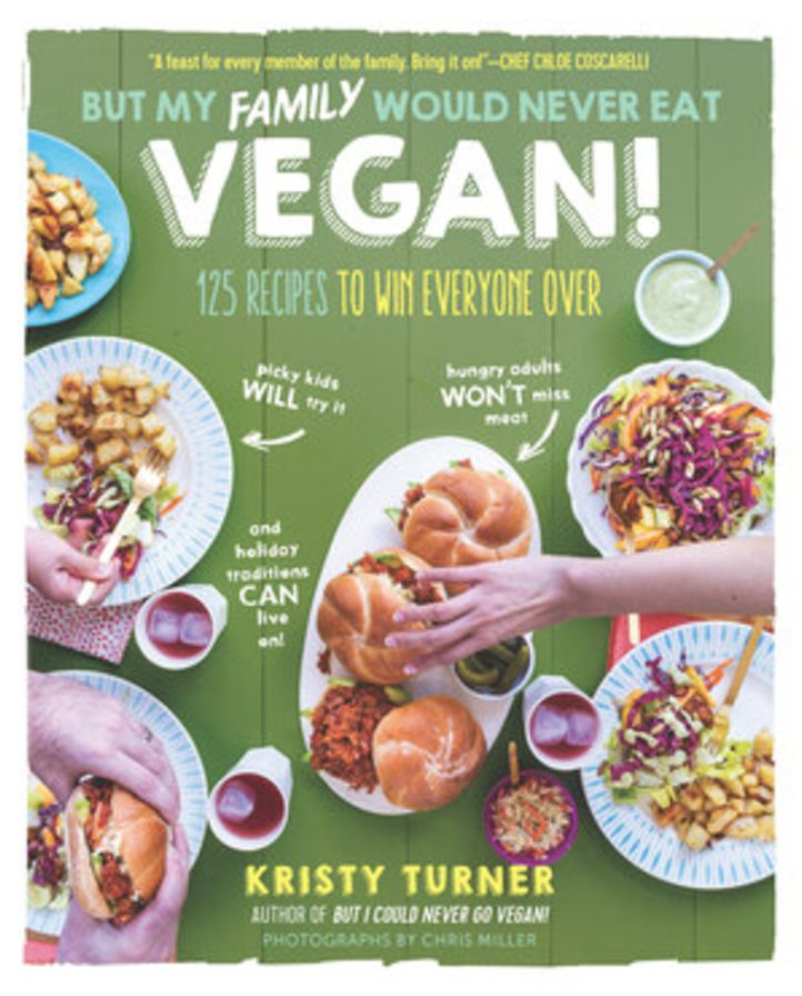 But My Family Would Never Eat Vegan!: 125 Recipes to Win Everyone Over