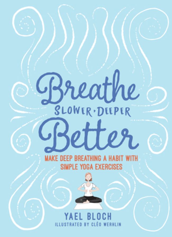 Breathe Slower, Deeper, Better : Make Deep Breathing a Habit With Simple Yoga Exercises