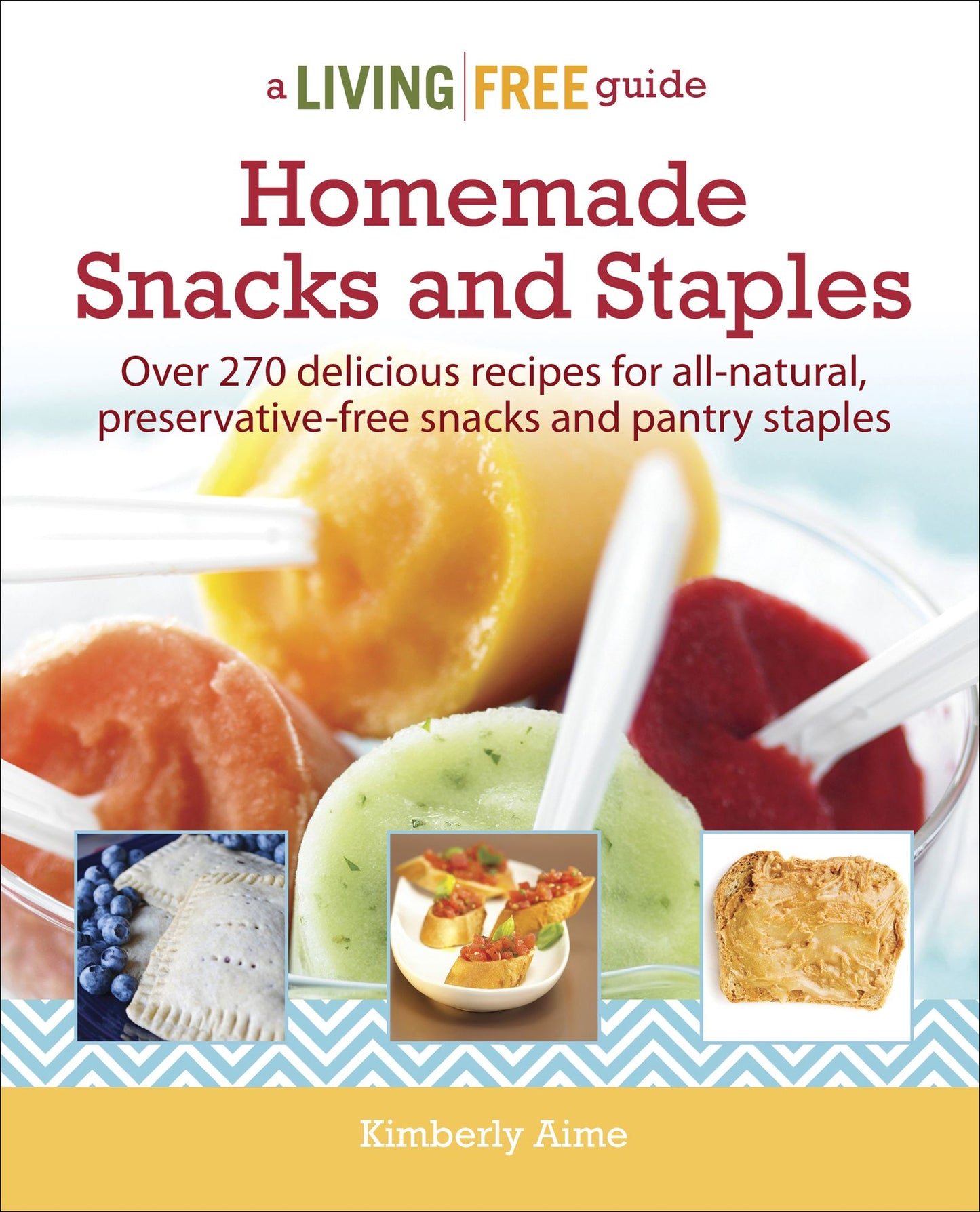 Homemade Snacks and Staples: Over 200 Delicious Recipes for All-Natural, Preservative-Free Snacks and Pantry Staples