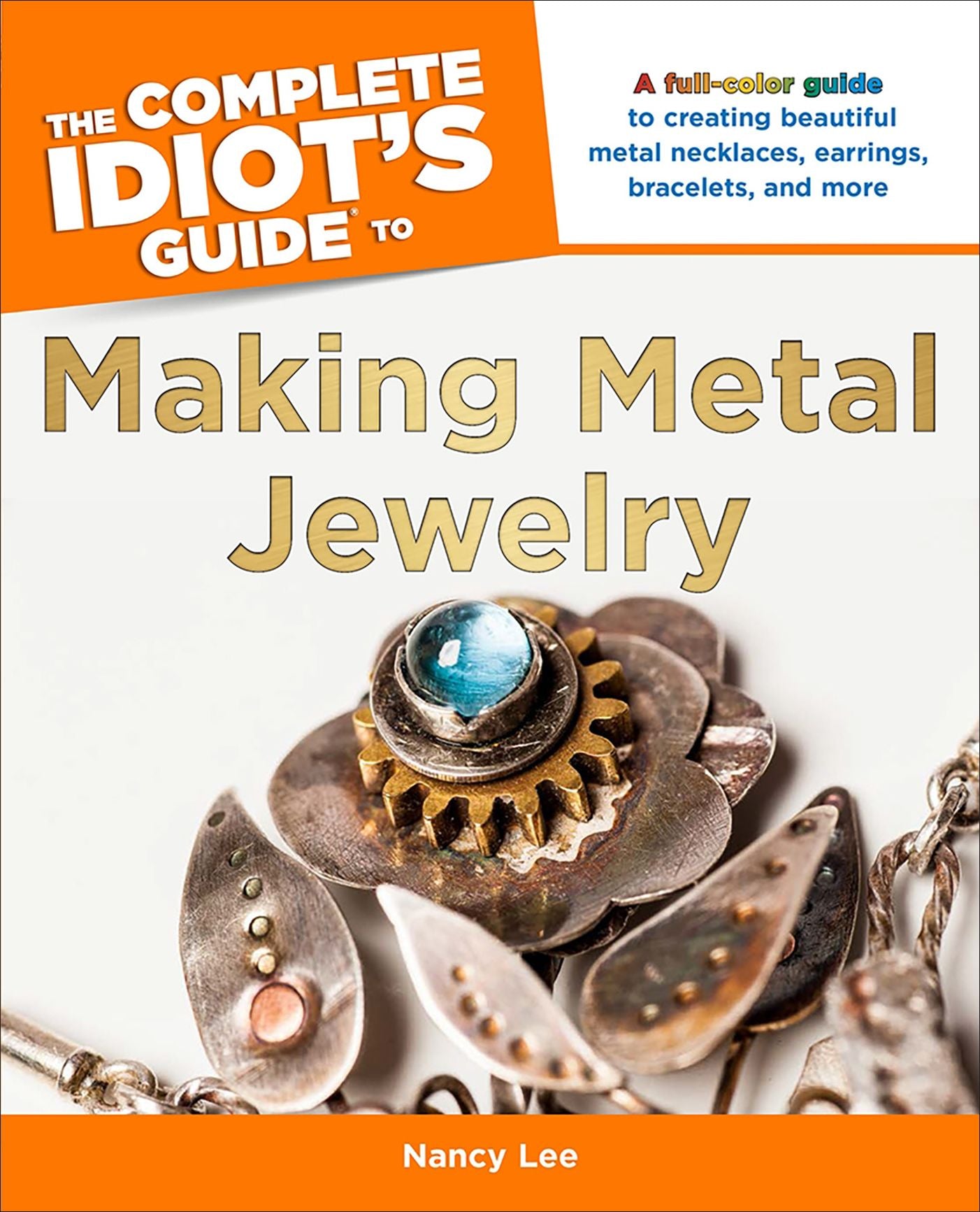 The Complete Idiot's Guide to Making Metal Jewelry: A Full-Color Guide to Creating Beautiful Metal Necklaces, Earrings, Bracelets, and More