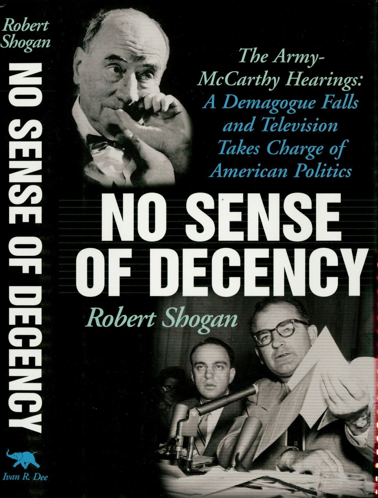 No Sense Of Decency: The Army-McCarthy Hearings: A Demagogue Falls and Television Takes Charge of American Politics