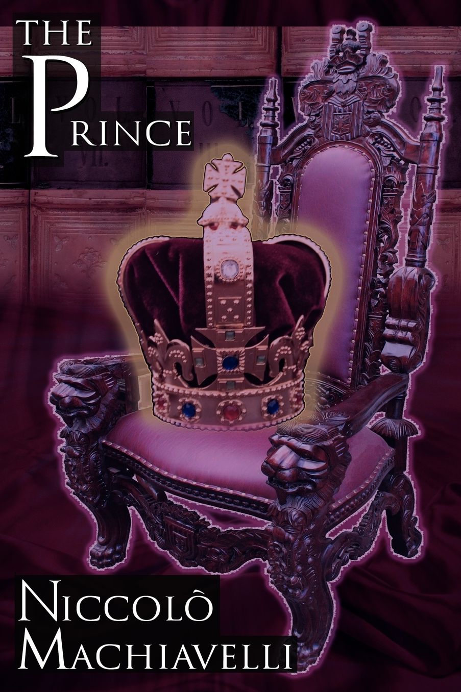 The Prince: Niccol Machiavelli's Classic Study in Leadership, Rising to Power, and Maintaining Authority, Originally Titled De Principatibus ( About Principalities )