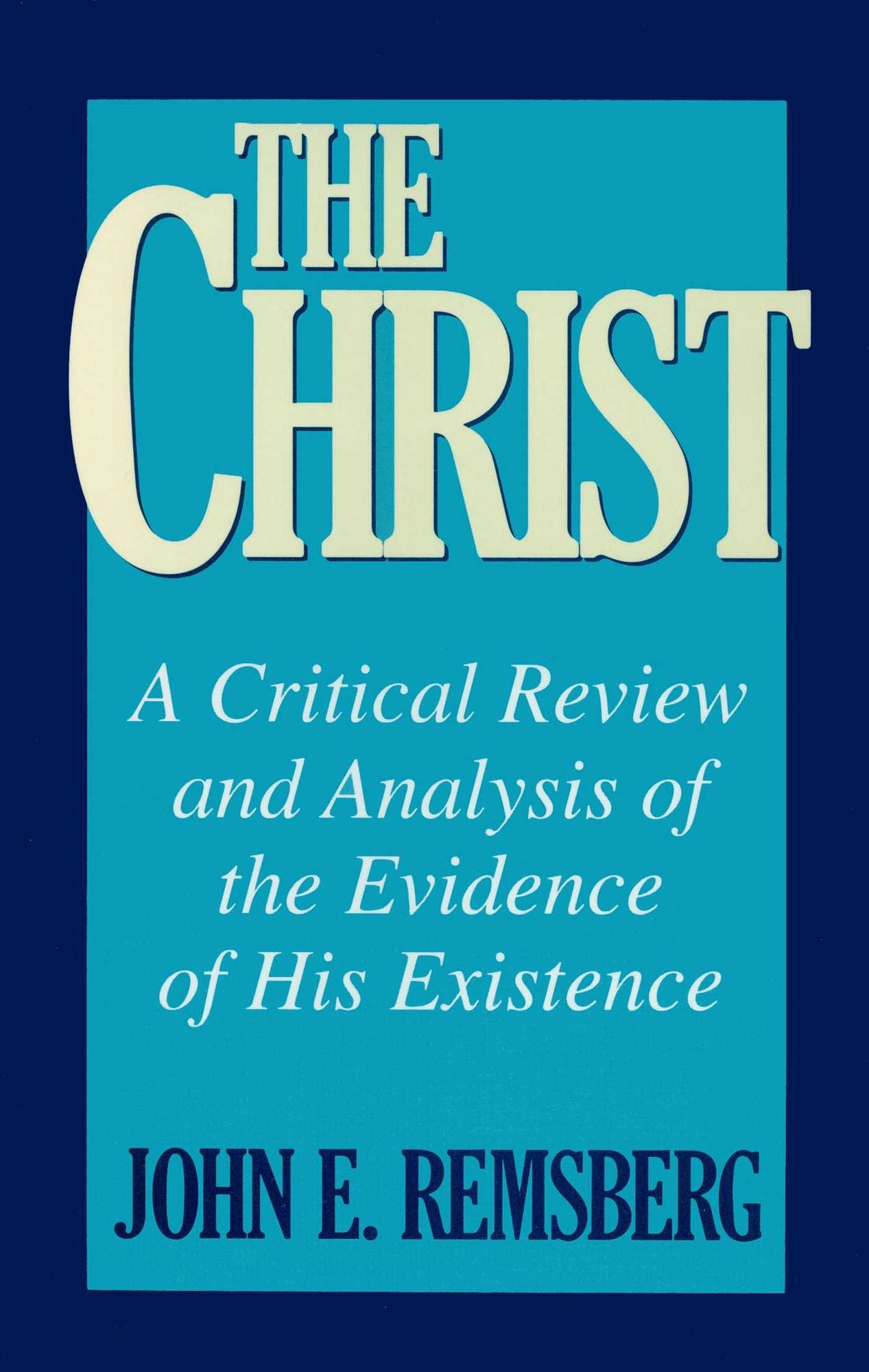 Christ, The: A Critical Review and Analysis of the Evidence of His Existence