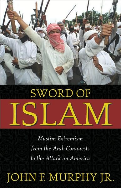 Sword of Islam: Muslim Extremism from the Arab Conquests to the Attack on America