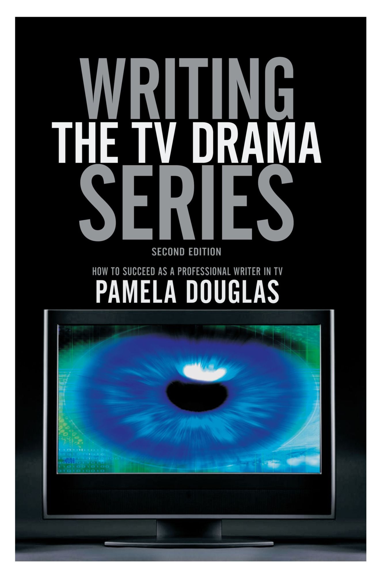 Writing the TV Drama Series: How to Succeed as a Professional Writer in TV