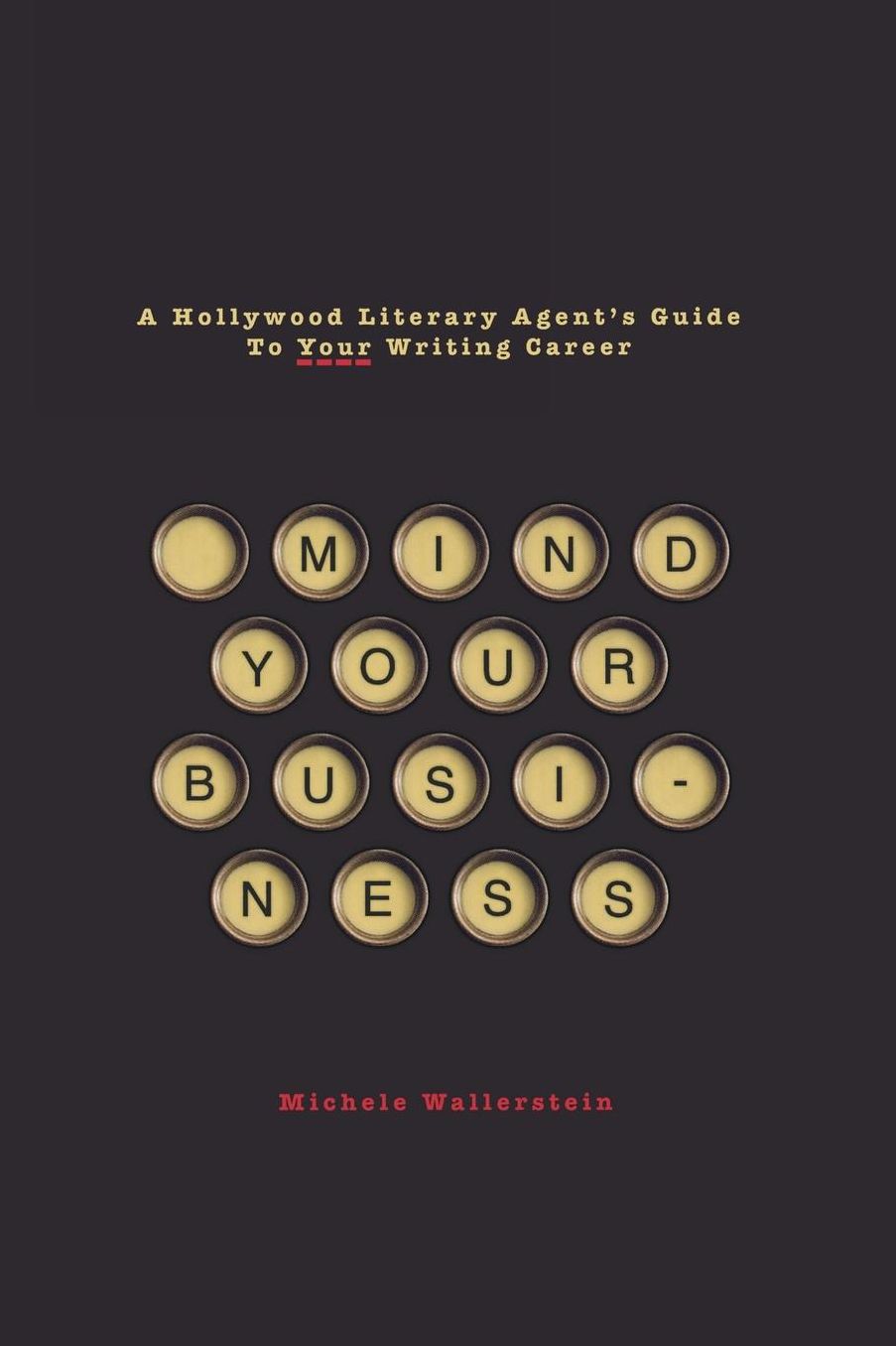 Mind Your Business: A Hollywood Literary Agent's Guide To Your Writing Career