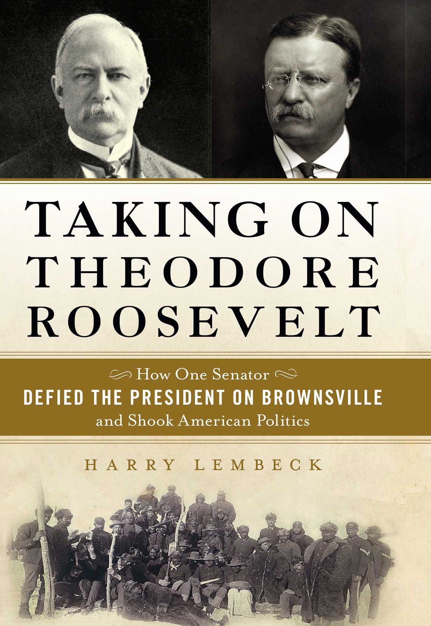 Taking on Theodore Roosevelt: How One Senator Defied the President on Brownsville and Shook American Politics