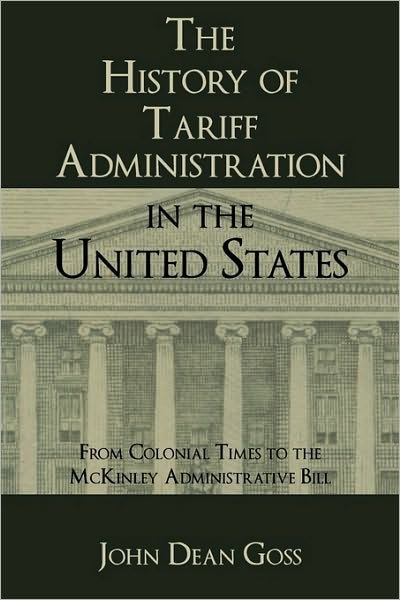 The History of Tariff Administration in the United States: From Colonial Times to the Mckinley Administration Bill