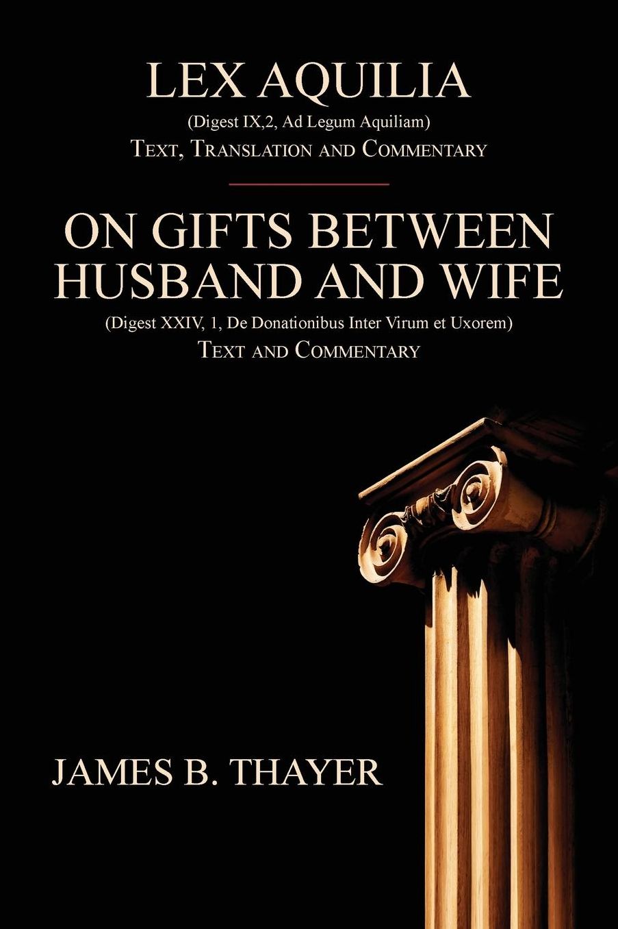 Lex Aquilia (Digest IX,2, Ad Legum Aquiliam): Text, Translation and Commentary. On Gifts Between Husband and Wife (Digest XXIV, 1, De Donationibus Inter Virum et Uxorem) Text and Commentary.