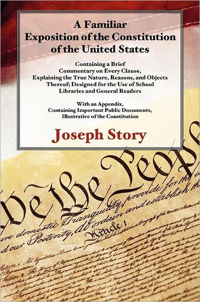 A Familiar Exposition of the Constitution of the United States: Containing a Brief Commentary on Every Clause, Explaining the True Nature