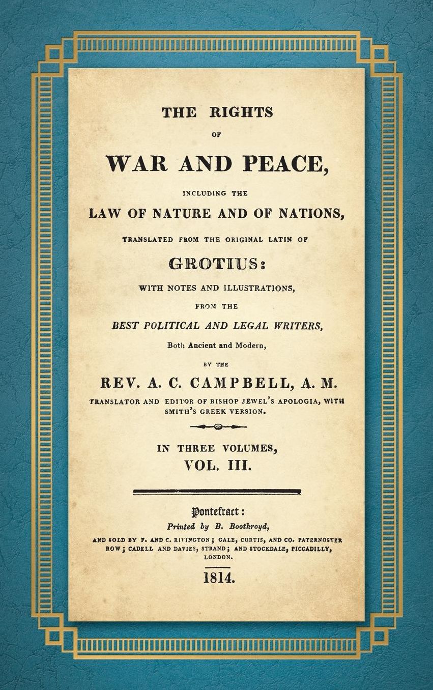 The Rights of War and Peace: Including the Law of Nature and of Nature and of Nations. Translated from the Original Latin of Grotius, with Notes an