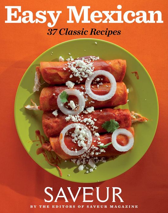 Saveur Easy Mexican: 30 Classic Recipes
