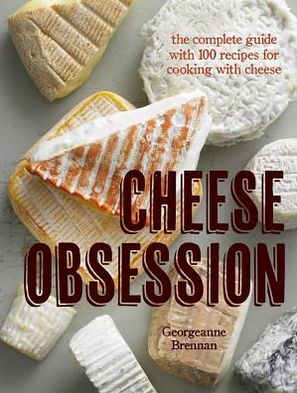 Cheese Obsession: The Complete Guide with 100 Recipes for Every Course