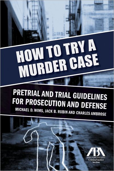 How to Try a Murder Case: Pretrial and Trial Guidelines for Prosecution and Defense