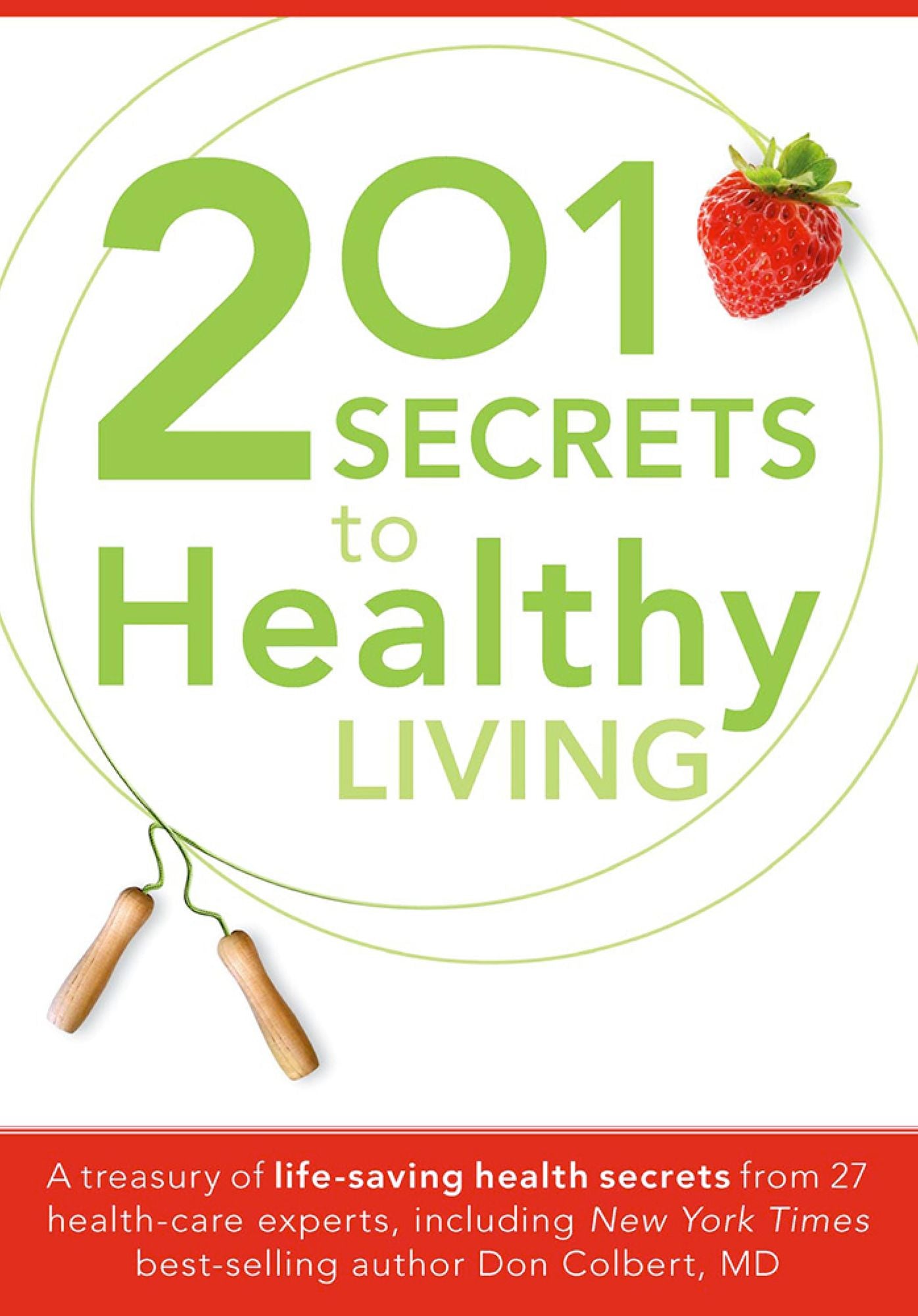 201 Secrets to Healthy Living: A Treasury of Life-Saving Health Secrets from 27 Healthcare Experts, Including New York Times Best-Selling Author Don Colbert, MD