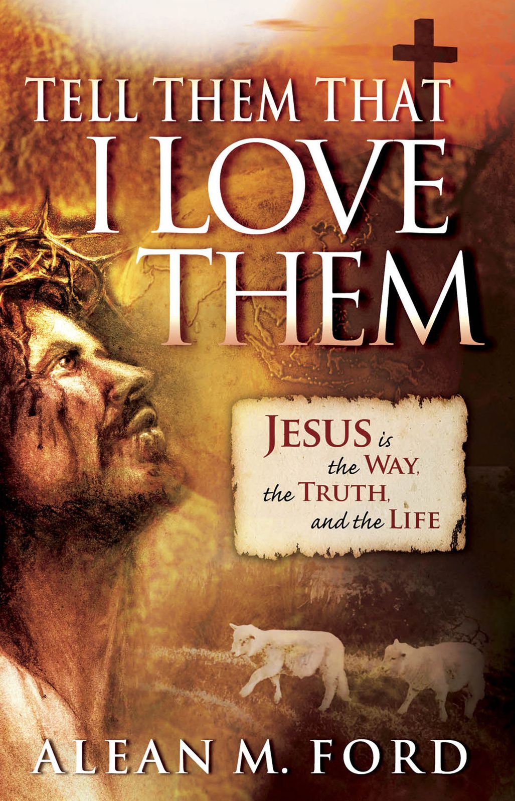 Tell Them That I Love Them: Jesus Is the Way, the Truth and the Life!