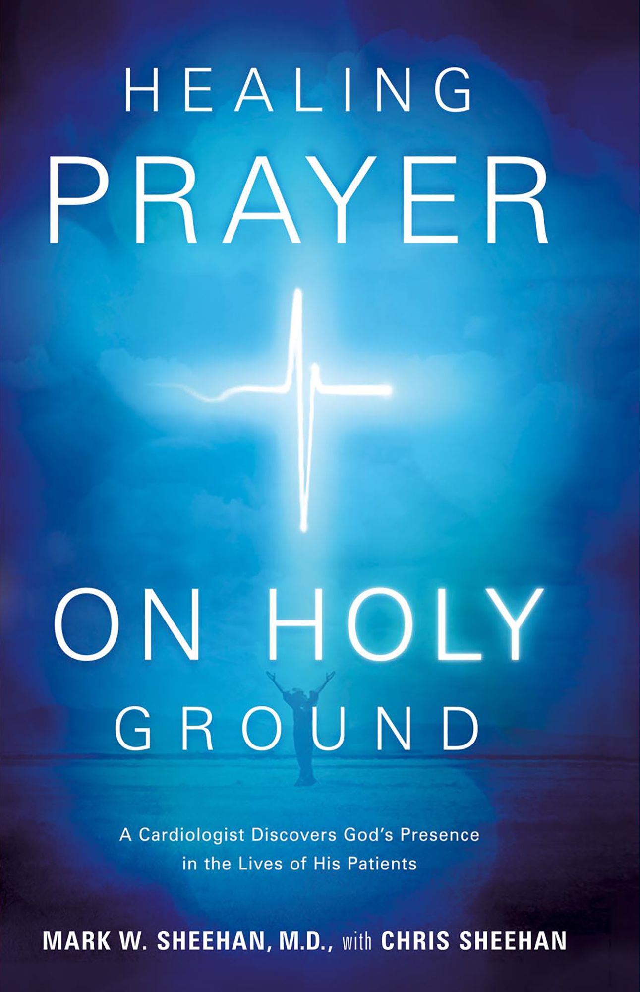 Healing Prayer on Holy Ground: A Cardiologist Discovers God's Presence in the Lives of his Patients