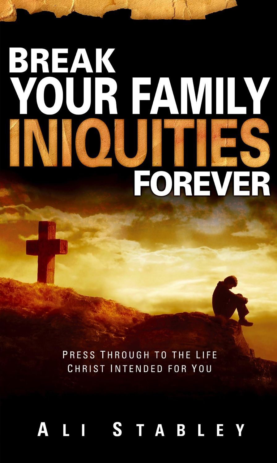 Break Your Family Iniquities: Press Through to the Life Christ Intended for You
