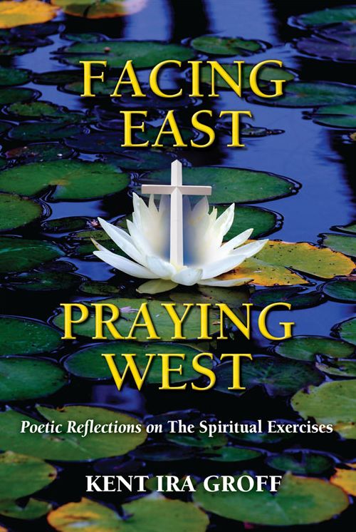 Facing East, Praying West: Poetic Reflections on The Spiritual Exercises