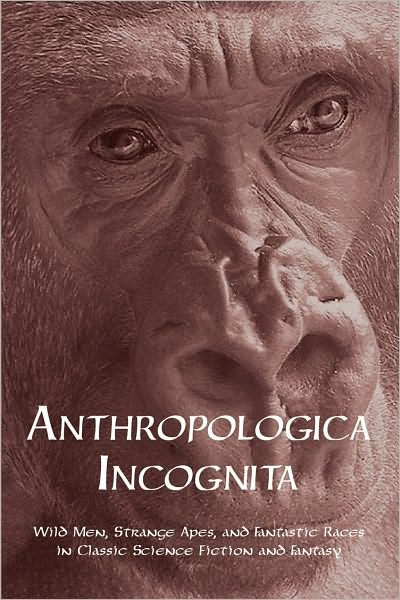 Anthropologica Incognita: Wild Men, Strange Apes, and Enigmatic Races in Classic Science Fiction and Fantasy