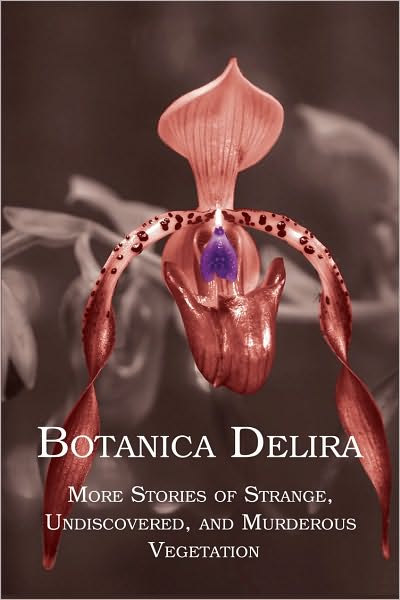 Botanica Delira: More Stories of Strange, Undiscovered, and Murderous Vegetation